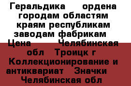 Геральдика №12 ордена городам областям краям республикам заводам фабрикам › Цена ­ 25 - Челябинская обл., Троицк г. Коллекционирование и антиквариат » Значки   . Челябинская обл.